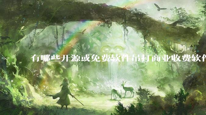 有哪些开源或免费软件吊打商业收费软件的例子?